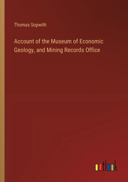 Account of the Museum Economic Geology, and Mining Records Office