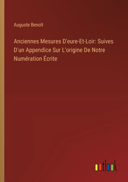 Anciennes Mesures D'eure-Et-Loir: Suives D'un Appendice Sur L'origine De Notre Numï¿½ration ï¿½crite