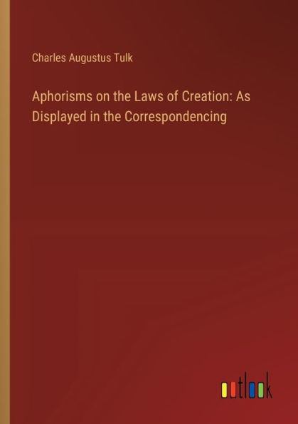 Aphorisms on the Laws of Creation: As Displayed Correspondencing