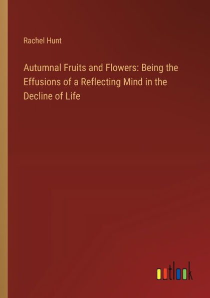 Autumnal Fruits and Flowers: Being the Effusions of a Reflecting Mind Decline Life