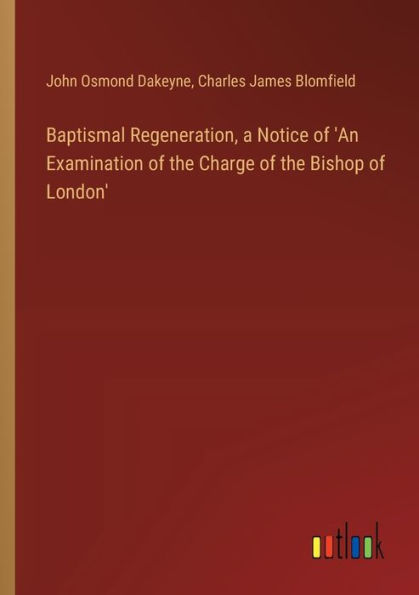 Baptismal Regeneration, a Notice of 'An Examination the Charge Bishop London'