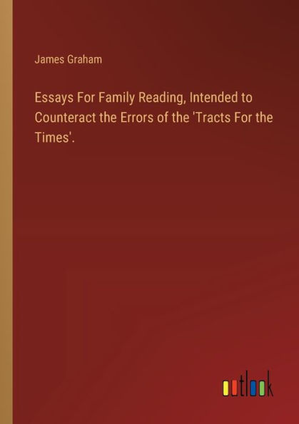 Essays For Family Reading, Intended to Counteract the Errors of 'Tracts Times'.