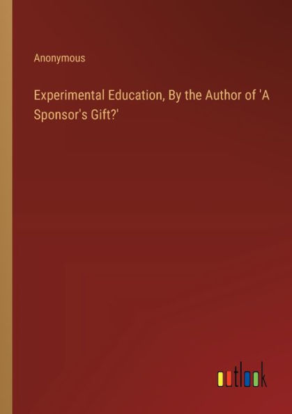 Experimental Education, By the Author of 'A Sponsor's Gift?'