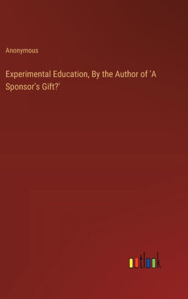 Experimental Education, By the Author of 'A Sponsor's Gift?'