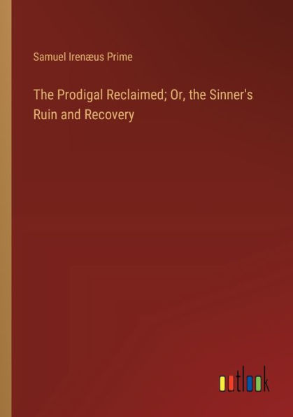 the Prodigal Reclaimed; Or, Sinner's Ruin and Recovery