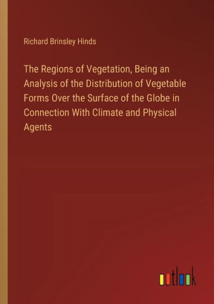 the Regions of Vegetation, Being an Analysis Distribution Vegetable Forms Over Surface Globe Connection With Climate and Physical Agents