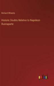 Title: Historic Doubts Relative to Napoleon Buonaparte, Author: Richard Whately