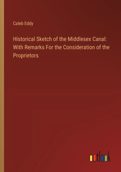 Historical Sketch of the Middlesex Canal: With Remarks For Consideration Proprietors