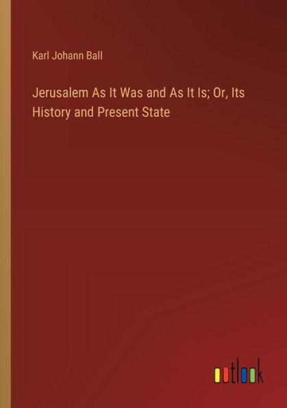 Jerusalem As It Was and Is; Or, Its History Present State