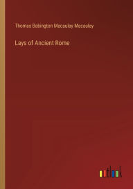 Title: Lays of Ancient Rome, Author: Thomas Babington Macaulay Macaulay