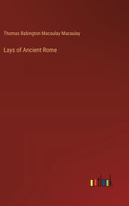 Title: Lays of Ancient Rome, Author: Thomas Babington Macaulay Macaulay