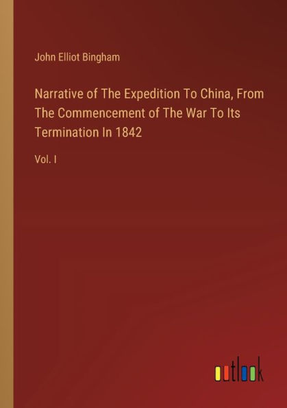 Narrative of The Expedition To China, From Commencement War Its Termination 1842: Vol. I