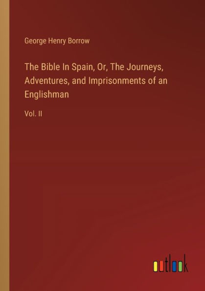 The Bible Spain, Or, Journeys, Adventures, and Imprisonments of an Englishman: Vol. II