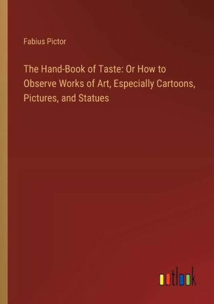 The Hand-Book of Taste: Or How to Observe Works Art, Especially Cartoons, Pictures, and Statues