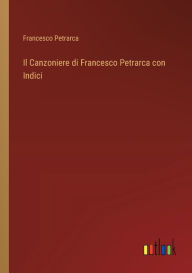 Title: Il Canzoniere di Francesco Petrarca con Indici, Author: Francesco Petrarca