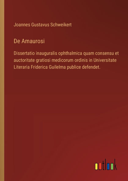 De Amaurosi: Dissertatio inauguralis ophthalmica quam consensu et auctoritate gratiosi medicorum ordinis Universitate Literaria Friderica Guilelma publice defendet.