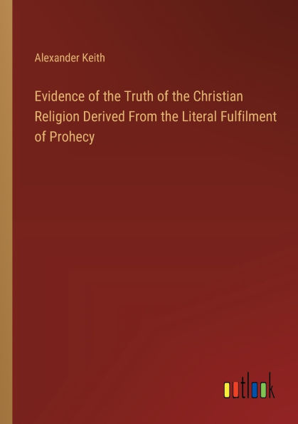 Evidence of the Truth of the Christian Religion Derived From the Literal Fulfilment of Prohecy