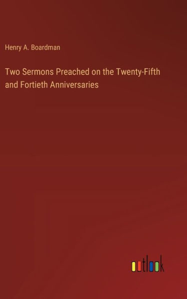 Two Sermons Preached on the Twenty-Fifth and Fortieth Anniversaries