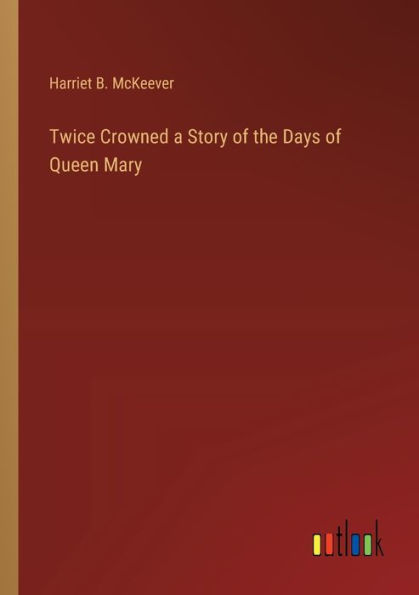 Twice Crowned a Story of the Days Queen Mary