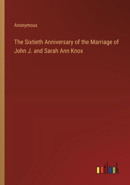 the Sixtieth Anniversary of Marriage John J. and Sarah Ann Knox