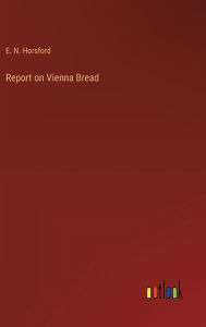 Title: Report on Vienna Bread, Author: E. N. Horsford