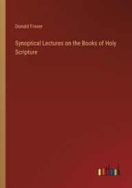 Title: Synoptical Lectures on the Books of Holy Scripture, Author: Donald Fraser