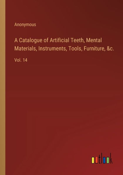 A Catalogue of Artificial Teeth, Mental Materials, Instruments, Tools, Furniture, &c.: Vol. 14