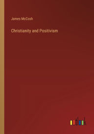 Title: Christianity and Positivism, Author: James McCosh