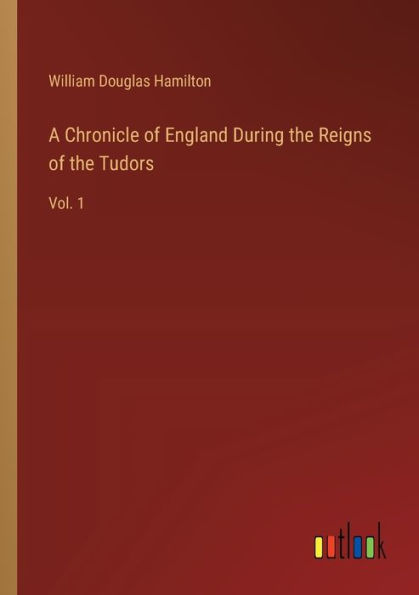 A Chronicle of England During the Reigns Tudors: Vol. 1