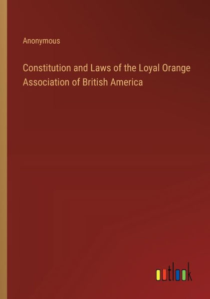 Constitution and Laws of the Loyal Orange Association British America