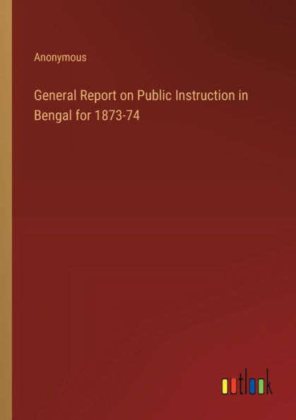 General Report on Public Instruction Bengal for 1873-74