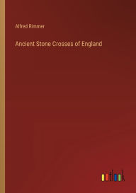 Title: Ancient Stone Crosses of England, Author: Alfred Rimmer