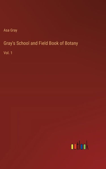 Gray's School and Field Book of Botany: Vol. 1