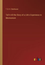 Title: Tell It All the Story of a Life's Experience in Mormonism, Author: T B H Stenhouse