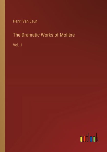 The Dramatic Works of Moliï¿½re: Vol. 1