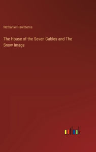 Title: The House of the Seven Gables and The Snow Image, Author: Nathaniel Hawthorne