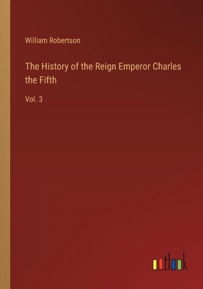 the History of Reign Emperor Charles Fifth: Vol. 3