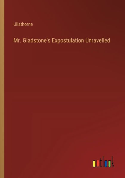 Mr. Gladstone's Expostulation Unravelled