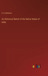 Title: An Historical Sketch of the Native States of India, Author: G B Malleson