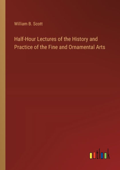 Half-Hour Lectures of the History and Practice Fine Ornamental Arts