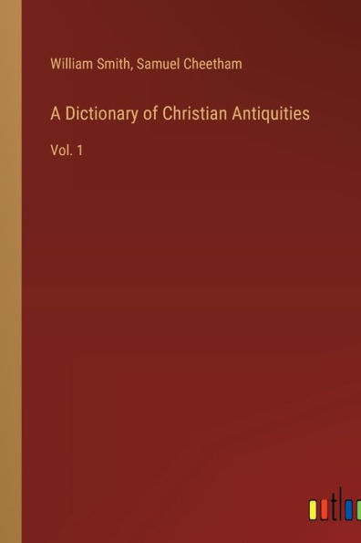 A Dictionary of Christian Antiquities: Vol. 1