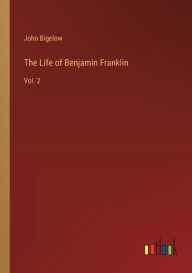 Title: The Life of Benjamin Franklin: Vol. 2, Author: John Bigelow