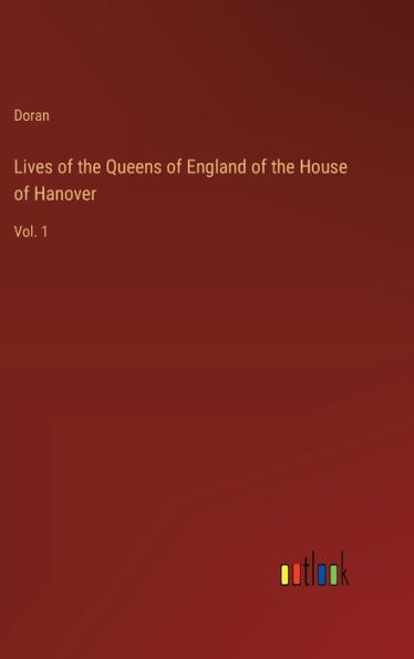 Lives of the Queens of England of the House of Hanover: Vol. 1