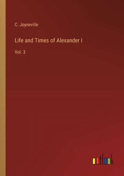 Life and Times of Alexander I: Vol. 3