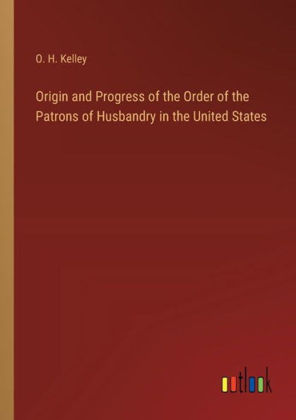 Origin and Progress of the Order Patrons Husbandry United States