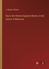 Title: Key to the Hebrew-Egyptian Mystery in the Source of Measures, Author: J Ralston Skinner