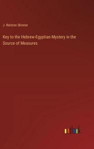Title: Key to the Hebrew-Egyptian Mystery in the Source of Measures, Author: J Ralston Skinner