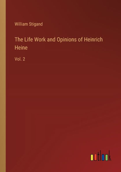 The Life Work and Opinions of Heinrich Heine: Vol. 2