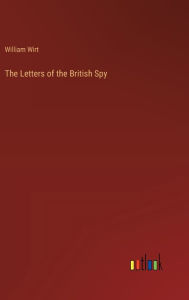 Title: The Letters of the British Spy, Author: William Wirt