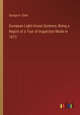 European Light-House Systems; Being a Report of Tour Inspection Made 1873